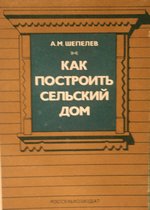 Шепелев А. М. Как построить сельский дом. - Россельхозиздат, 1984