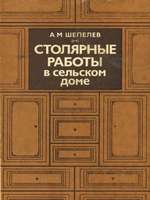 Шепелев А. М. Столярные работы в сельском доме. - Россельхозиздат, 1986